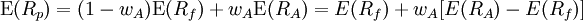  \operatorname{E}(R_p) = (1 -w_A) \operatorname{E}(R_f) + w_A \operatorname{E}(R_A) = {E}(R_f) + w_A \operatorname[{E}(R_A) - {E}(R_f)]