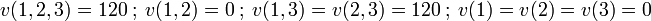  v(1,2,3)= 120 \ ; \ v(1,2)= 0 \ ; \ v(1,3)=v(2,3)= 120 \ ; \ v(1)=v(2)=v(3)= 0 